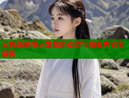 公告版禁漫天堂最新动态与精彩内容全解析 第2张 公告版禁漫天堂最新动态与精彩内容全解析 第2张