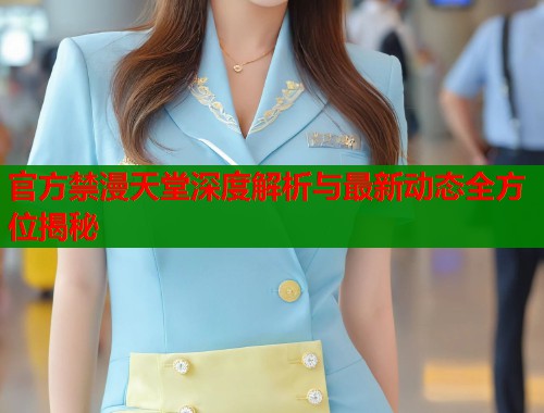 官方禁漫天堂深度解析与最新动态全方位揭秘