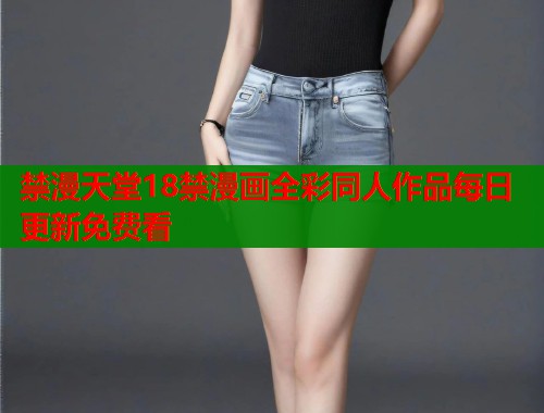 禁漫天堂18禁漫画全彩同人作品每日更新免费看