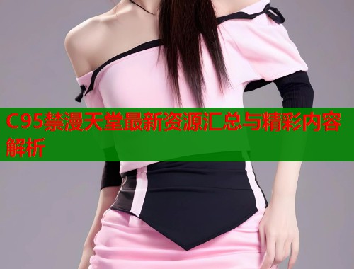 C95禁漫天堂最新资源汇总与精彩内容解析