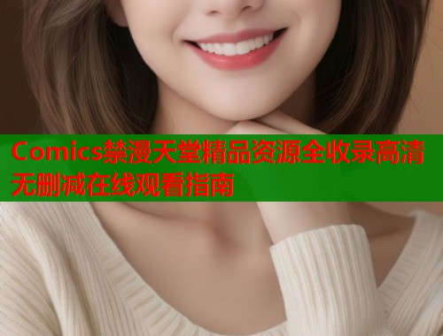 Comics禁漫天堂精品资源全收录高清无删减在线观看指南 第2张 Comics禁漫天堂精品资源全收录高清无删减在线观看指南 第2张