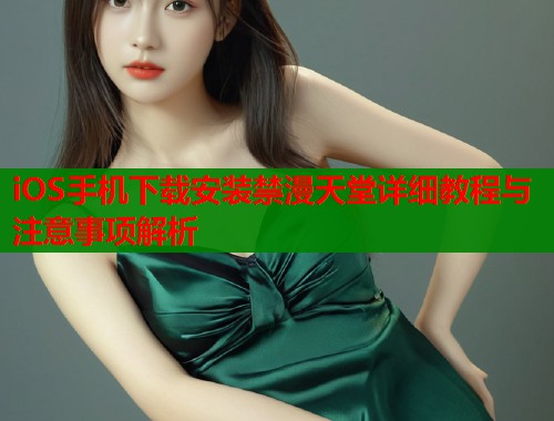 iOS手机下载安装禁漫天堂详细教程与注意事项解析
