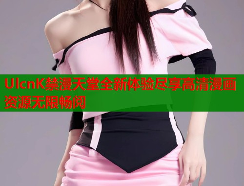 UlcnK禁漫天堂全新体验尽享高清漫画资源无限畅阅