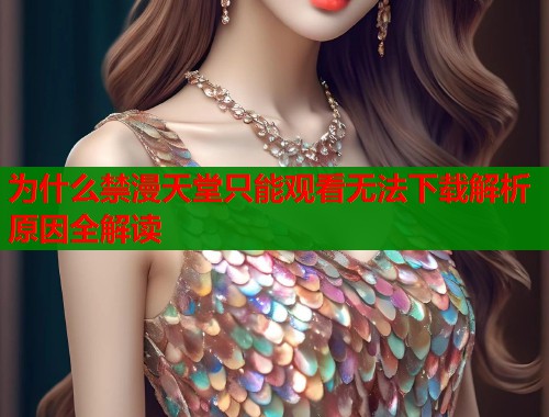 为什么禁漫天堂只能观看无法下载解析原因全解读