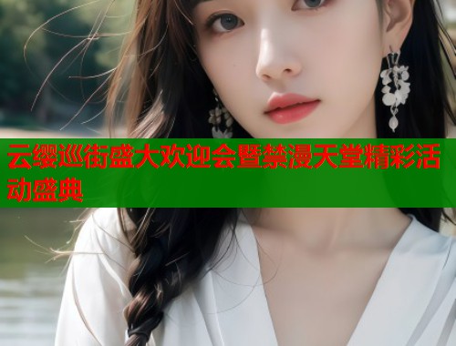 云缨巡街盛大欢迎会暨禁漫天堂精彩活动盛典  第2张