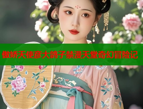 傲娇天使彦大鸽子禁漫天堂奇幻冒险记 第1张 傲娇天使彦大鸽子禁漫天堂奇幻冒险记 第1张