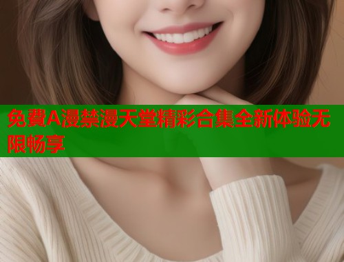 免費A漫禁漫天堂精彩合集全新体验无限畅享  第1张