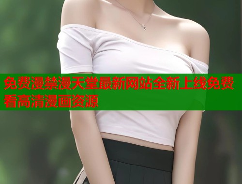 免费漫禁漫天堂最新网站全新上线免费看高清漫画资源  第2张