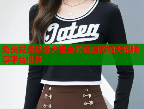 免费爱漫禁漫天堂全彩漫画资源无限畅享平台推荐 第2张 免费爱漫禁漫天堂全彩漫画资源无限畅享平台推荐 第2张