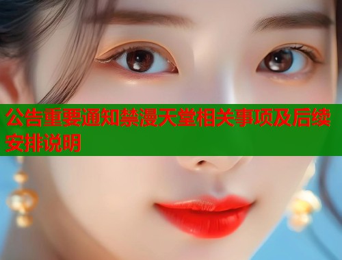 公告重要通知禁漫天堂相关事项及后续安排说明
