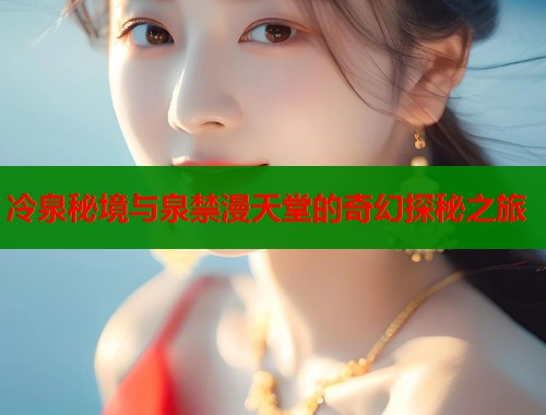 冷泉秘境与泉禁漫天堂的奇幻探秘之旅