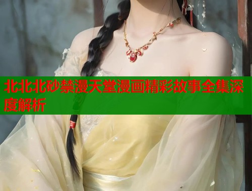 北北北砂禁漫天堂漫画精彩故事全集深度解析