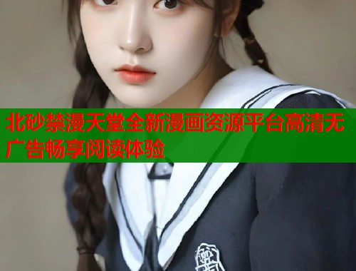 北砂禁漫天堂全新漫画资源平台高清无广告畅享阅读体验  第1张