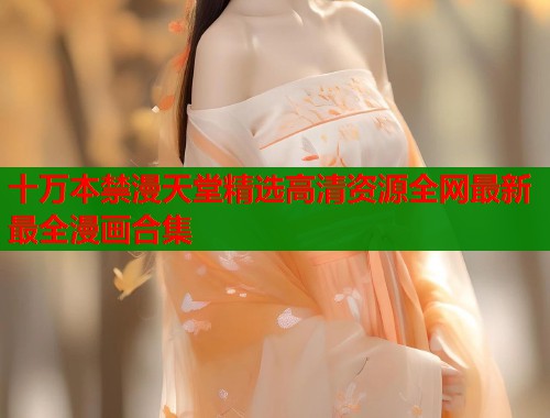 十万本禁漫天堂精选高清资源全网最新最全漫画合集 第2张 十万本禁漫天堂精选高清资源全网最新最全漫画合集 第2张