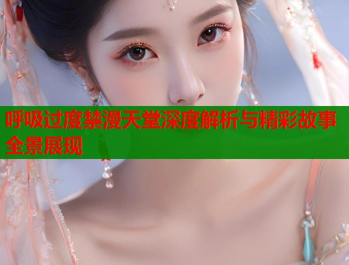 呼吸过度禁漫天堂深度解析与精彩故事全景展现