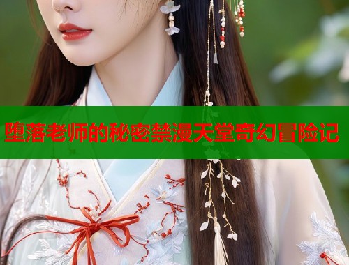 堕落老师的秘密禁漫天堂奇幻冒险记