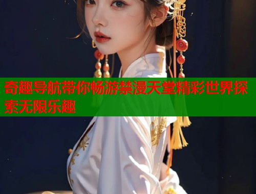 奇趣导航带你畅游禁漫天堂精彩世界探索无限乐趣 第2张 奇趣导航带你畅游禁漫天堂精彩世界探索无限乐趣 第2张