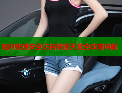 如何快速安全访问禁漫天堂全攻略详解