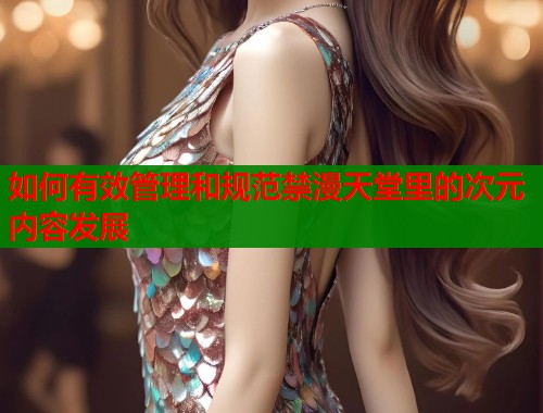 如何有效管理和规范禁漫天堂里的次元内容发展