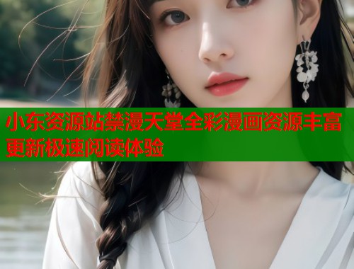 小东资源站禁漫天堂全彩漫画资源丰富更新极速阅读体验  第1张