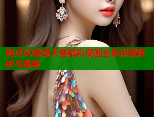 弱点80禁漫天堂精彩漫画全集深度解析与推荐