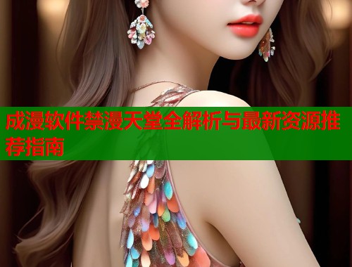 成漫软件禁漫天堂全解析与最新资源推荐指南  第1张
