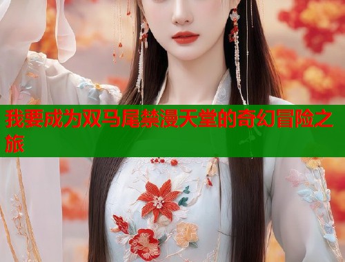 我要成为双马尾禁漫天堂的奇幻冒险之旅