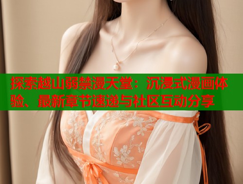 探索越山弱禁漫天堂：沉浸式漫画体验、最新章节速递与社区互动分享  第2张