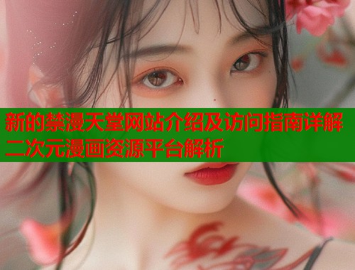 新的禁漫天堂网站介绍及访问指南详解二次元漫画资源平台解析