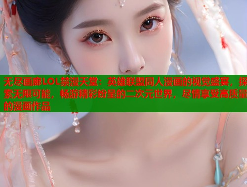 无尽画廊LOL禁漫天堂：英雄联盟同人漫画的视觉盛宴，探索无限可能，畅游精彩纷呈的二次元世界，尽情享受高质量的漫画作品
