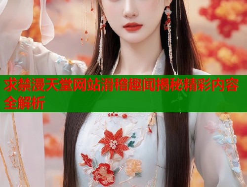 求禁漫天堂网站滑稽趣闻揭秘精彩内容全解析  第1张