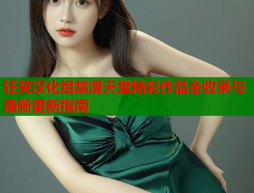 狂笑汉化组禁漫天堂精彩作品全收录与最新更新指南