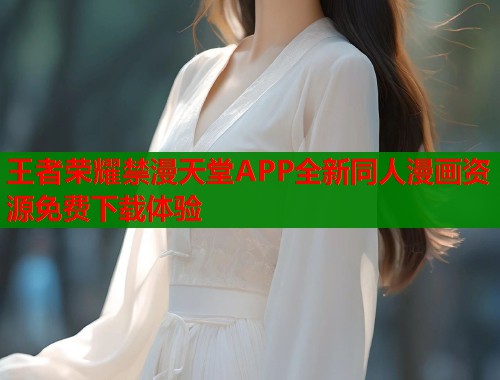 王者荣耀禁漫天堂APP全新同人漫画资源免费下载体验  第2张