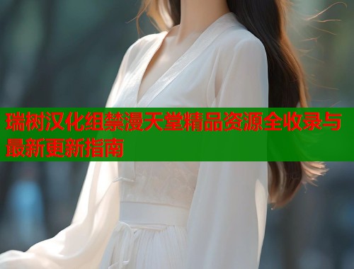 瑞树汉化组禁漫天堂精品资源全收录与最新更新指南